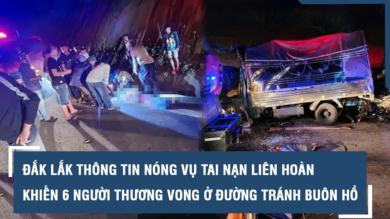 Đắk Lắk thông tin nóng vụ tai nạn liên hoàn khiến 6 người thương vong ở đường tránh Buôn Hồ l VTs