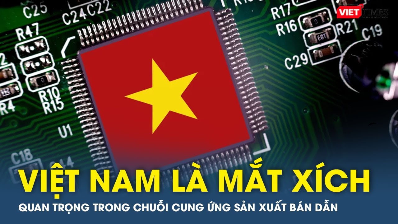 Việt Nam là mắt xích quan trọng trong chuỗi cung ứng sản xuất bán dẫn | VTs