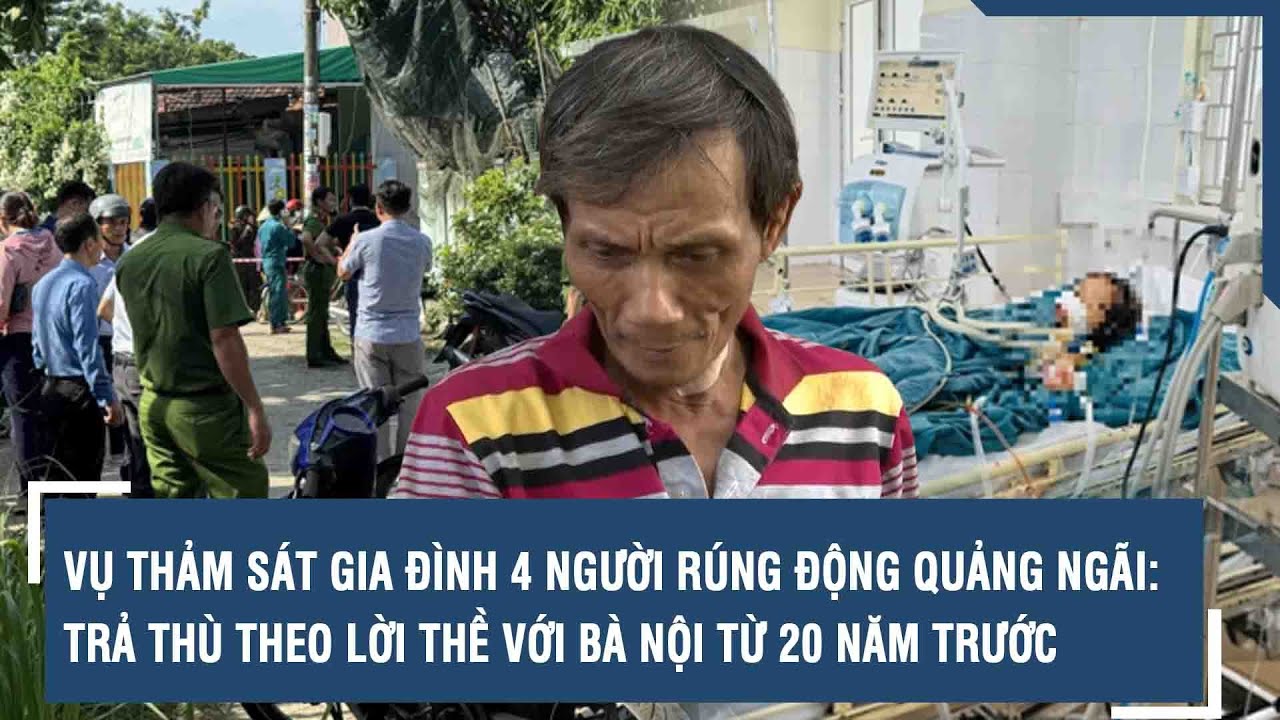 Vụ thảm sát gia đình 4 người rúng động Quảng Ngãi: Trả thù theo lời thề với bà nội từ 20 năm trước