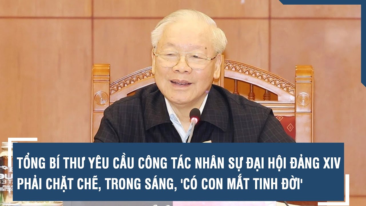 Tổng Bí thư yêu cầu công tác nhân sự Đại hội Đảng XIV phải chặt chẽ, trong sáng, có con mắt tinh đời