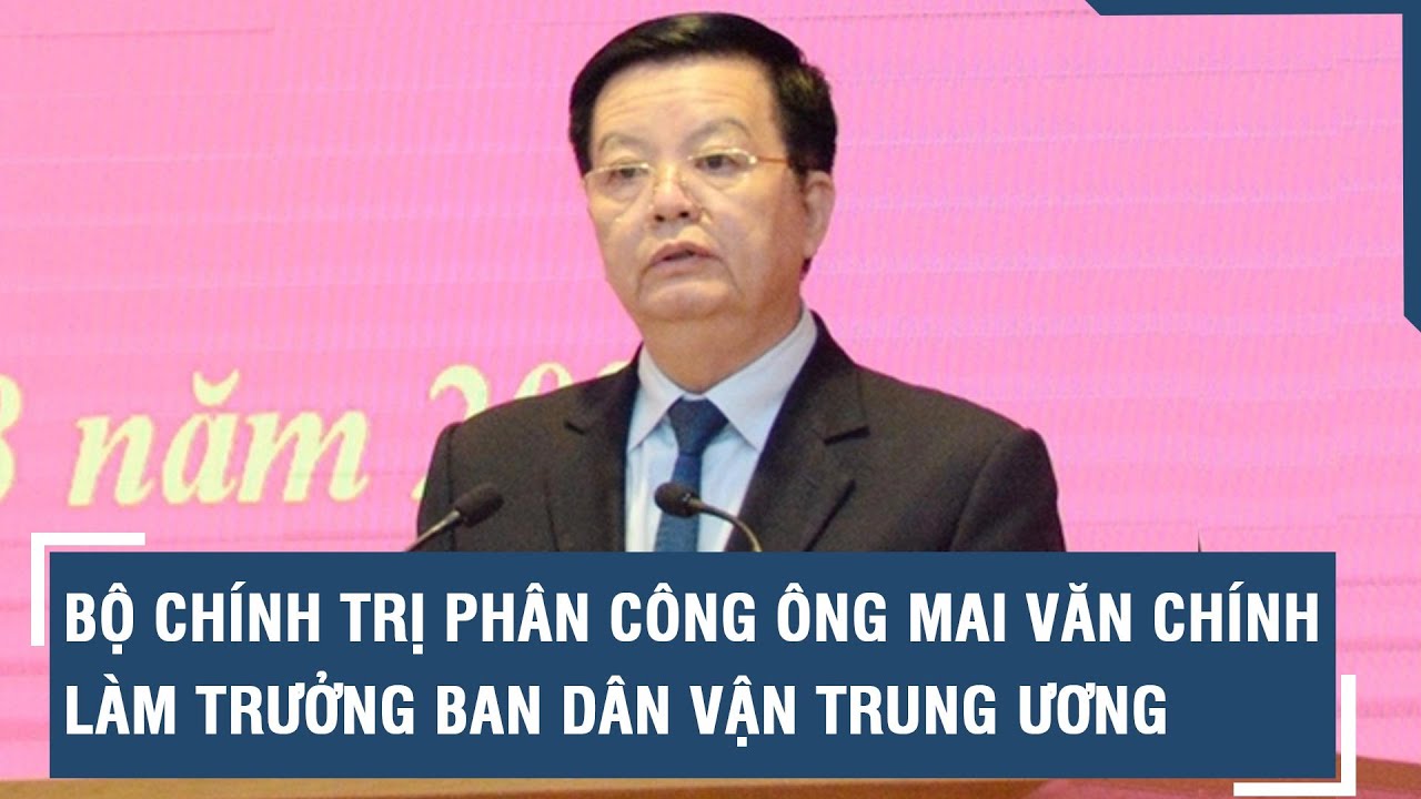 Bộ Chính trị điều động, phân công ông Mai Văn Chính làm trưởng Ban Dân vận Trung ương l VTs