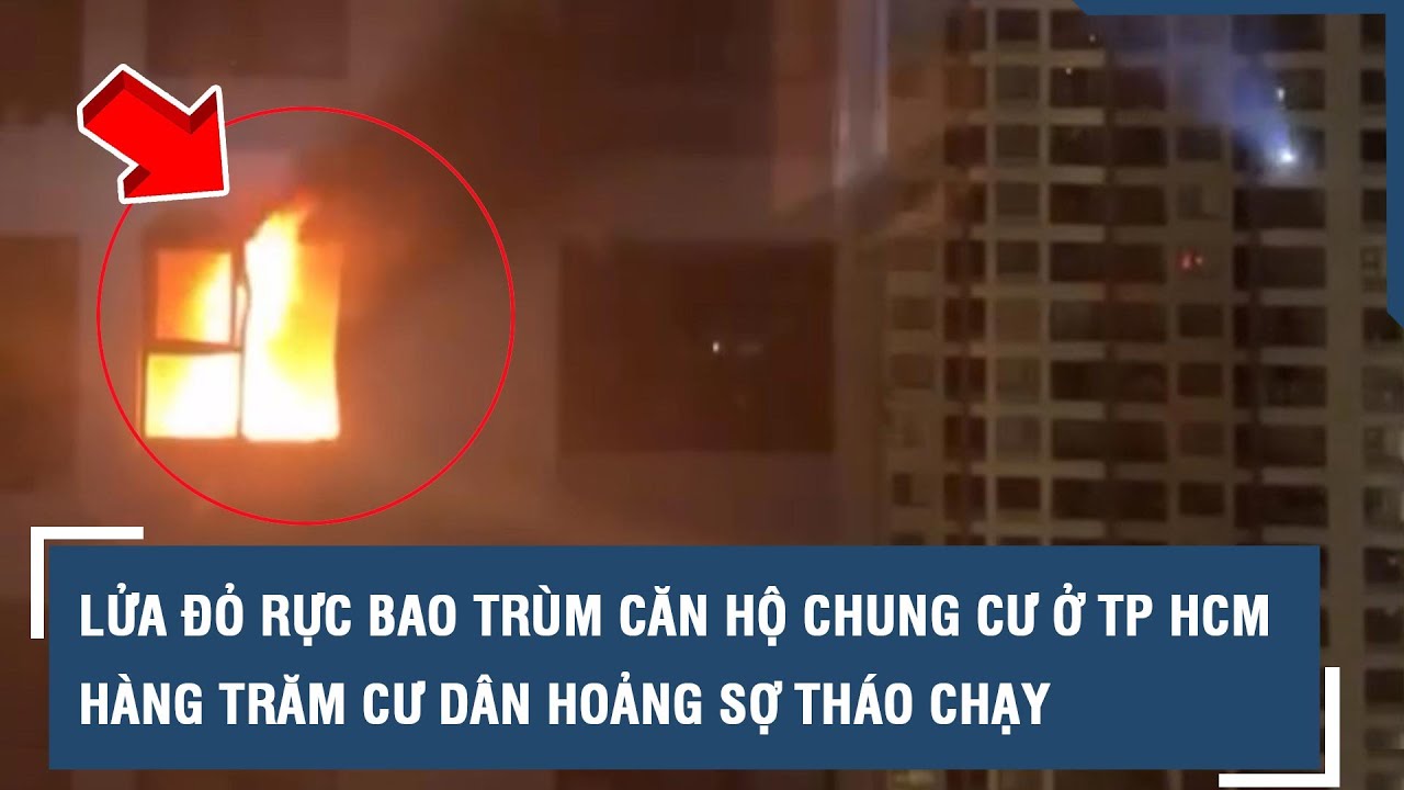 Lửa đỏ rực bao trùm căn hộ chung cư ở TP HCM, hàng trăm cư dân hoảng sợ tháo chạy l VTs