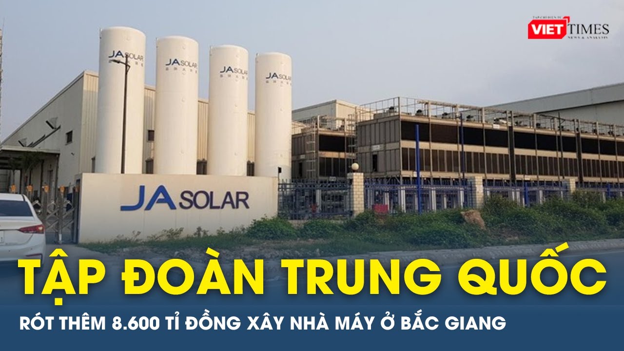 Tập đoàn sản xuất pin mặt trời Trung Quốc rót thêm 8.600 tỉ đồng xây nhà máy ở Bắc Giang | VTs