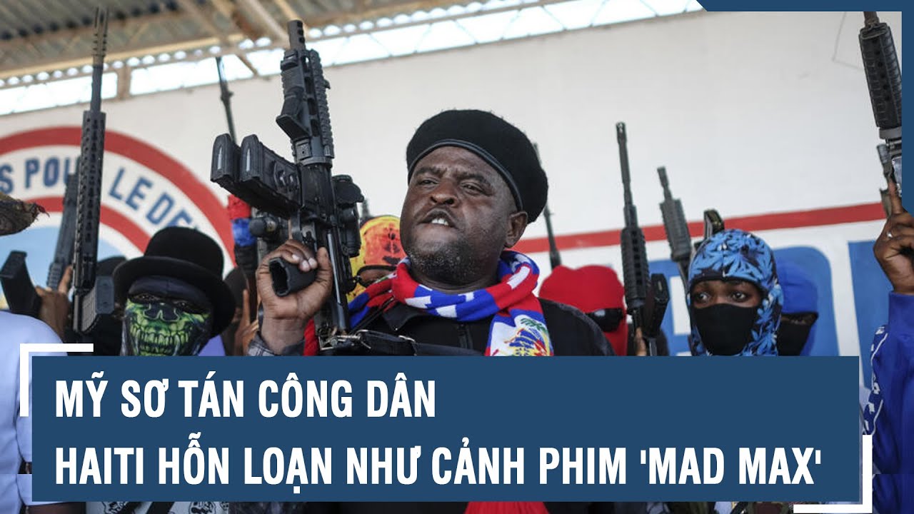 Mỹ sơ tán công dân, Haiti hỗn loạn như cảnh phim 'Mad Max' | VTs