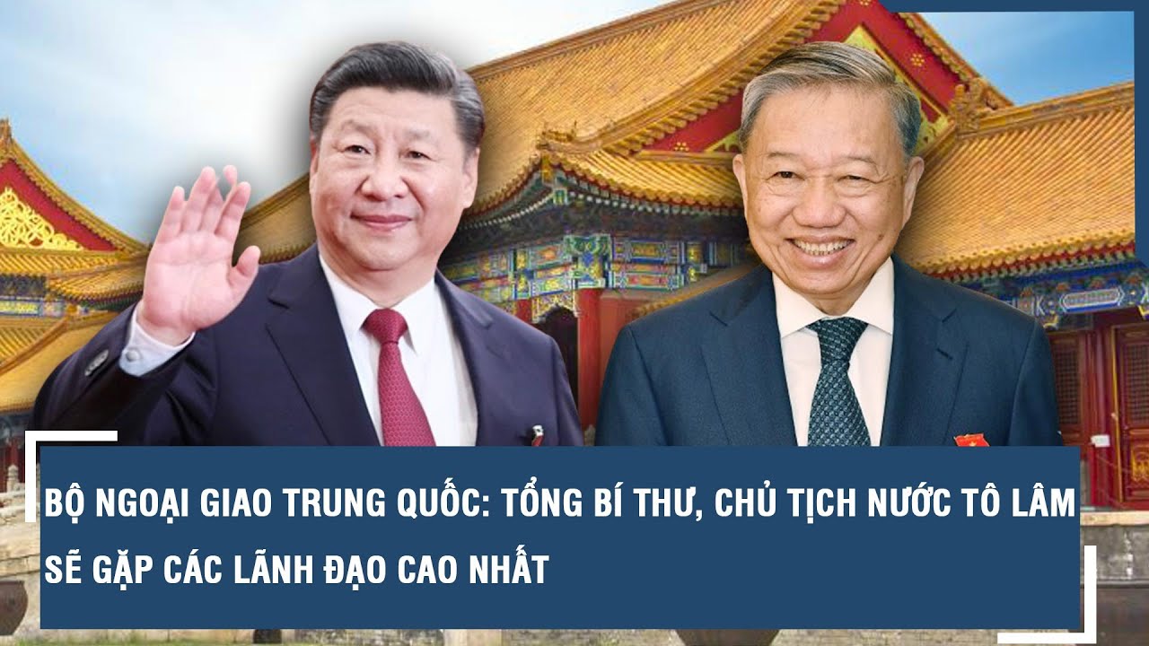 Bộ Ngoại giao Trung Quốc: Tổng Bí thư, Chủ tịch nước Tô Lâm sẽ gặp các lãnh đạo cao nhất l VTs