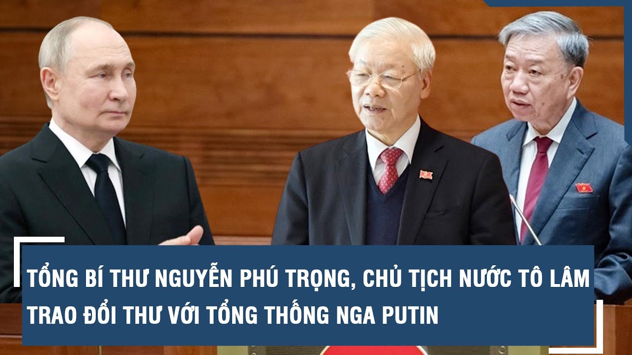 Tổng Bí thư Nguyễn Phú Trọng, Chủ tịch nước Tô Lâm trao đổi thư với Tổng thống Nga Putin l VTs