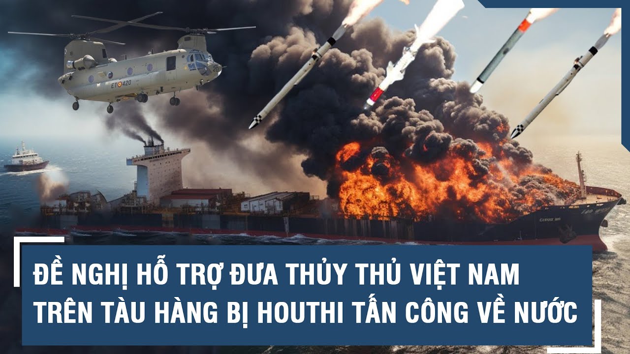 Đề nghị hỗ trợ đưa thủy thủ Việt Nam trên tàu hàng bị Houthi tấn công về nước | VTs