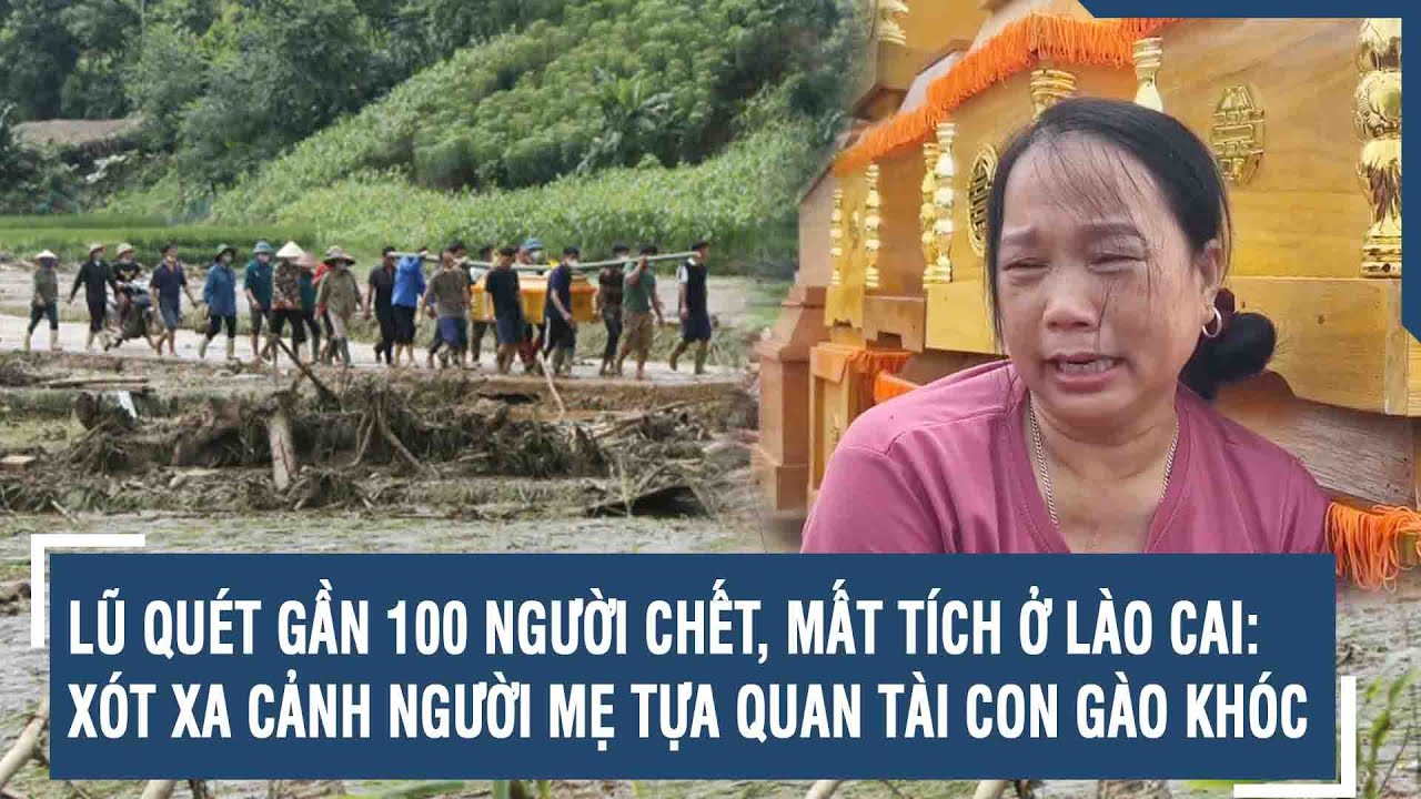 Lũ quét gần 100 người chết, mất tích ở Lào Cai: Xót xa cảnh người mẹ tựa quan tài con gào khóc | VTs