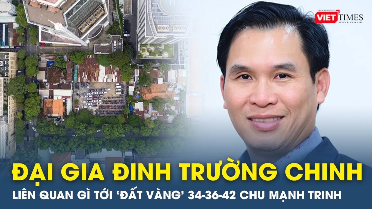 Đại gia Đinh Trường Chinh là ai, liên quan gì tới 'đất vàng' 34-36-42 Chu Mạnh Trinh (Tp.HCM)? | VTs