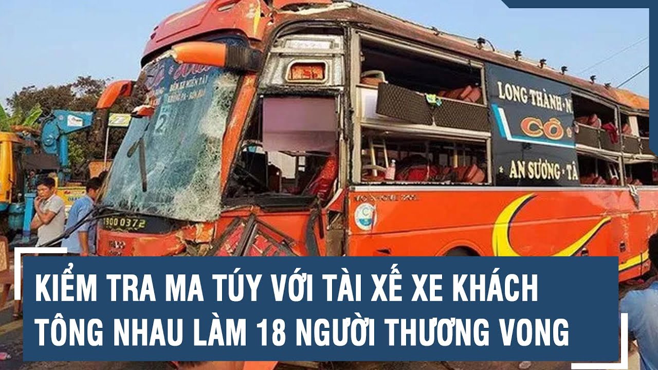 Kiểm tra ma túy với tài xế xe khách tông nhau làm 18 người thương vong | VTs