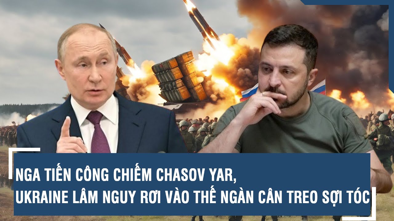 Nga tiến công chiếm Chasov Yar, Ukraine lâm nguy rơi vào thế ngàn cân treo sợi tóc l VTs