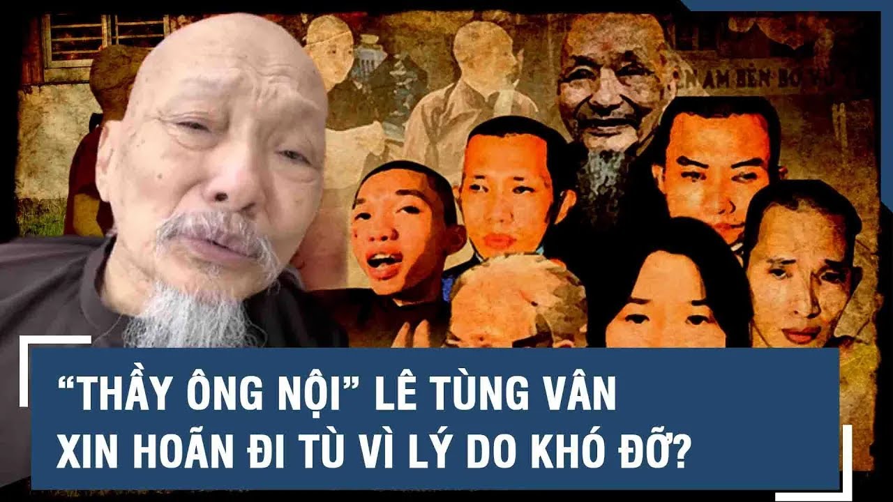 “Thầy ông nội” Lê Tùng Vân xin hoãn đi tù vì lý do khó đỡ? | VTs