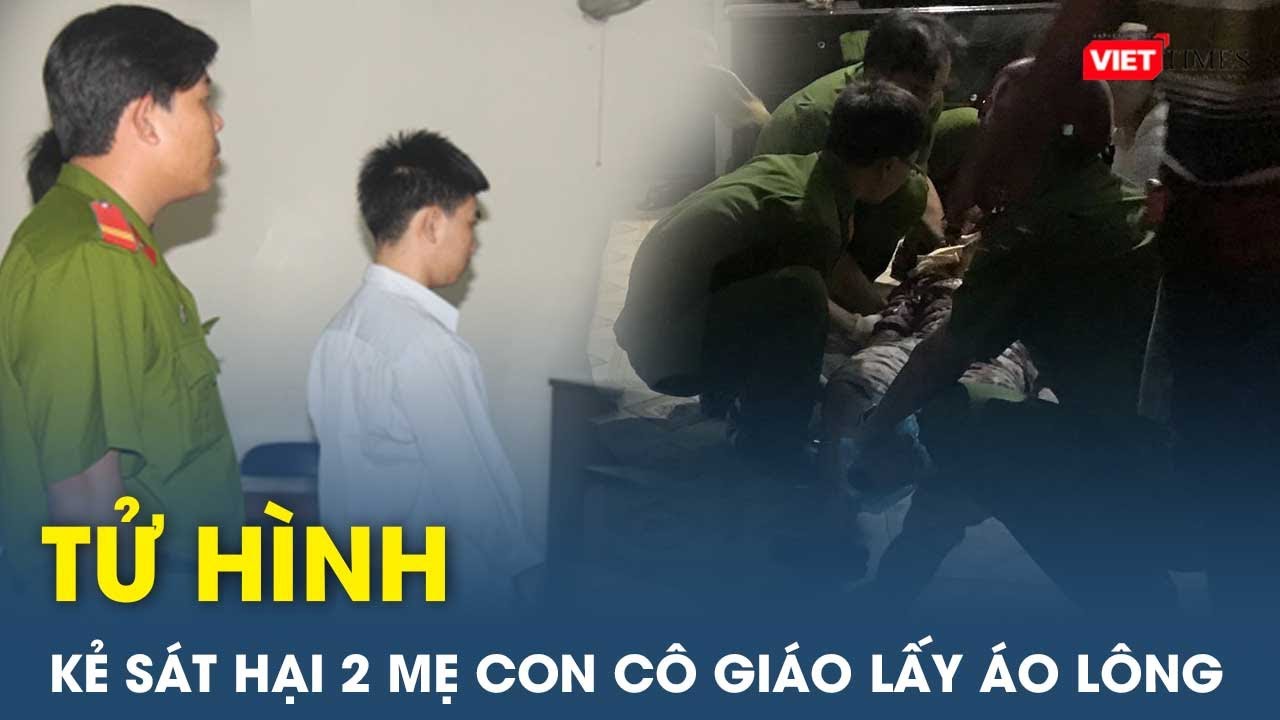 Tử hình kẻ đoạt mạng 2 mẹ con cô giáo lấy áo lông của người đã khuất mang đi bán | Vietimes