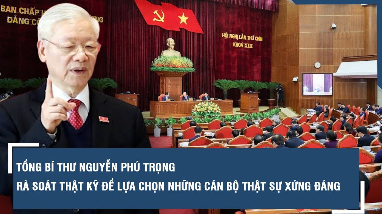 Tổng Bí thư Nguyễn Phú Trọng: Rà soát thật kỹ để lựa chọn những cán bộ thật sự xứng đáng