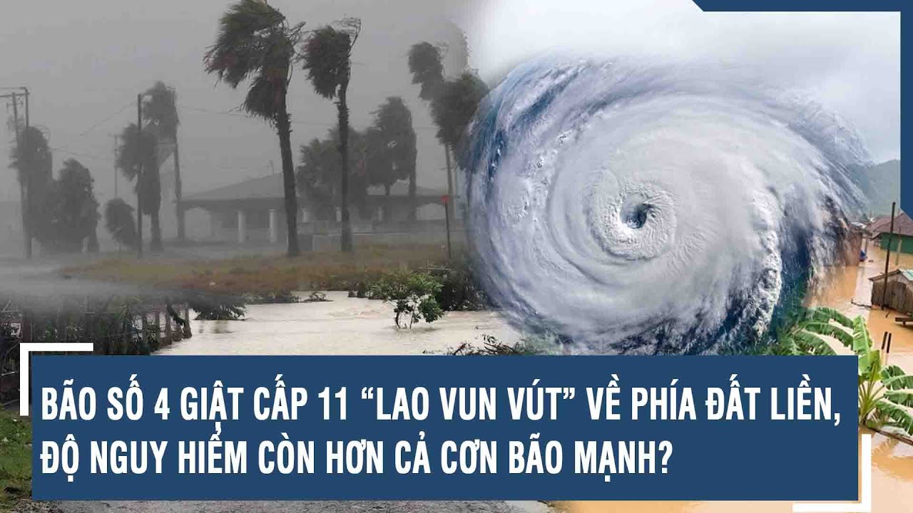 Bão số 4 giật cấp 11 “lao vun vút” về phía đất liền, độ nguy hiểm còn hơn cả cơn bão mạnh? | VTs