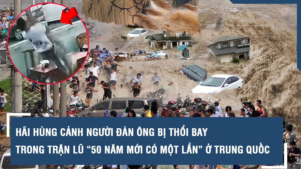 Hãi hùng cảnh người đàn ông bị thổi bay trong trận lũ “50 năm mới có một lần” ở Trung Quốc | VTs