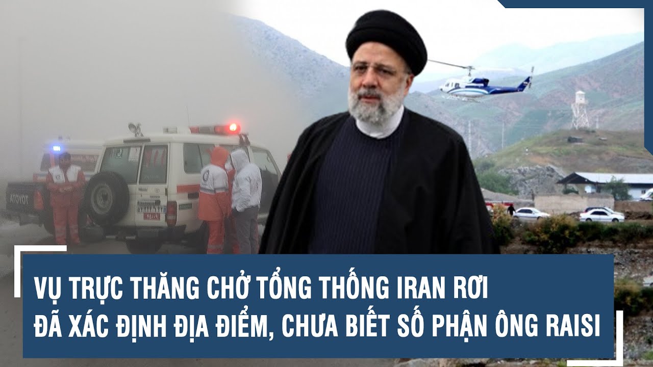 Vụ trực thăng chở Tổng thống Iran rơi: Đã xác định địa điểm, chưa biết số phận ông Raisi | VTs