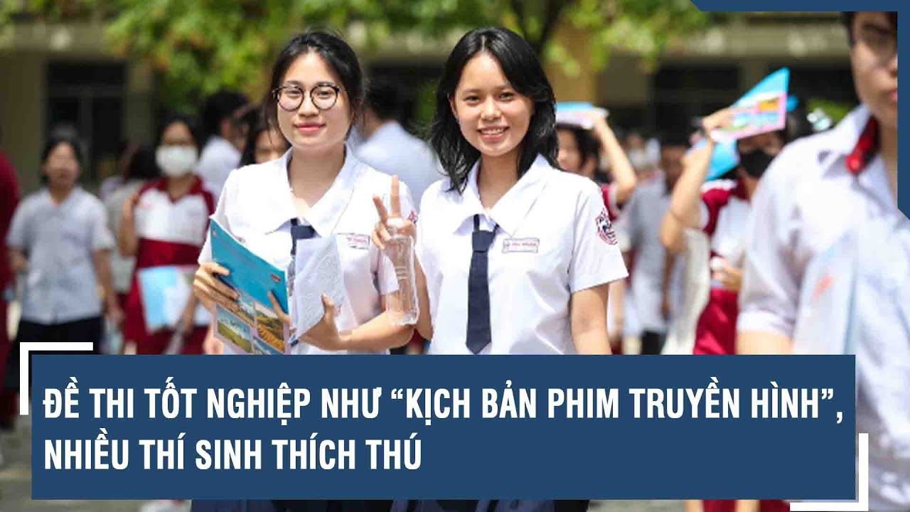 Đề thi tốt nghiệp như “kịch bản phim truyền hình”, nhiều thí sinh thích thú | VTs