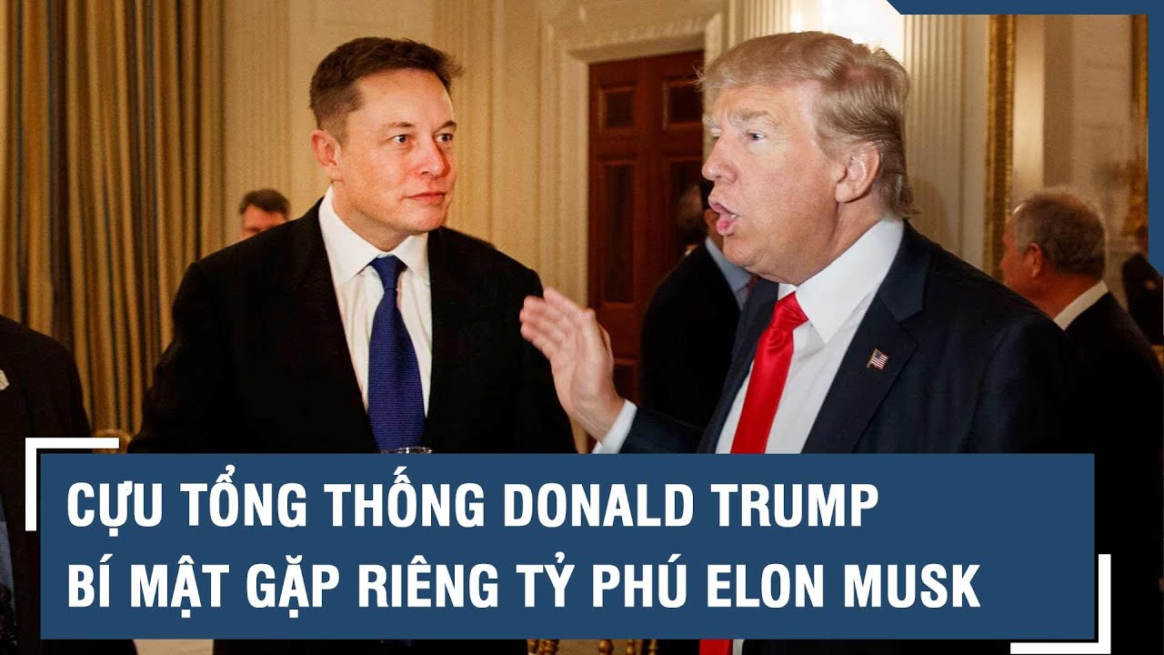 Cựu Tổng thống Donald Trump bí mật gặp riêng tỷ phú Elon Musk | VTs