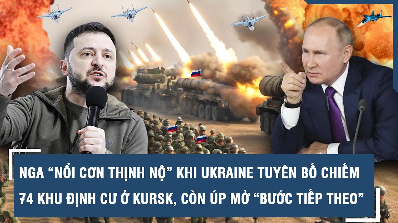 Nga “nổi cơn thịnh nộ” khi Ukraine tuyên bố chiếm 74 khu định cư ở Kursk, còn úp mở “bước tiếp theo”