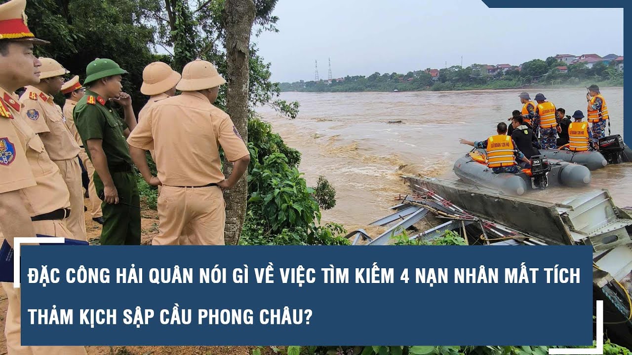 Đặc công Hải quân nói gì về việc tìm kiếm 4 nạn nhân mất tích thảm kịch sập cầu Phong Châu? | VTs