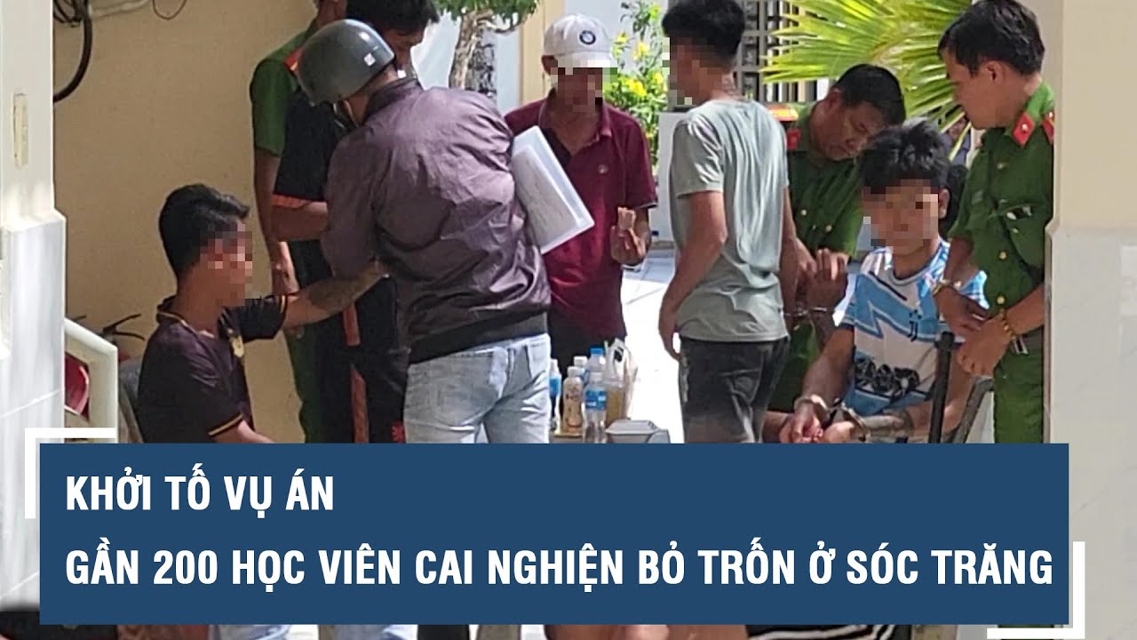 Khởi tố vụ án gần 200 học viên cai nghiện bỏ trốn ở Sóc Trăng l VTs