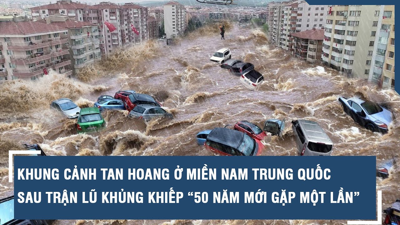 Khung cảnh tan hoang ở miền nam Trung Quốc sau trận lũ khủng khiếp “50 năm mới gặp một lần” | VTs