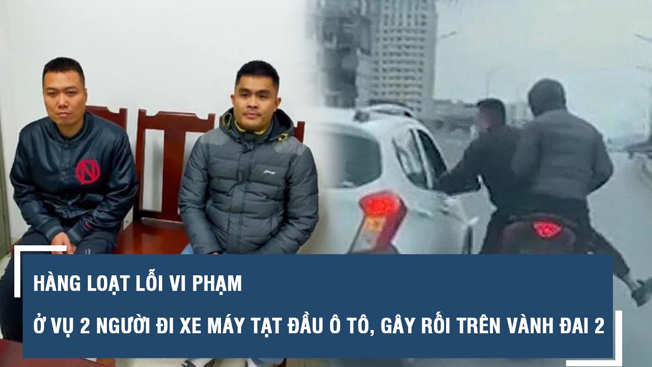 Hàng loạt lỗi vi phạm ở vụ 2 người đi xe máy tạt đầu ô tô, gây rối trên vành đai 2 | VTs