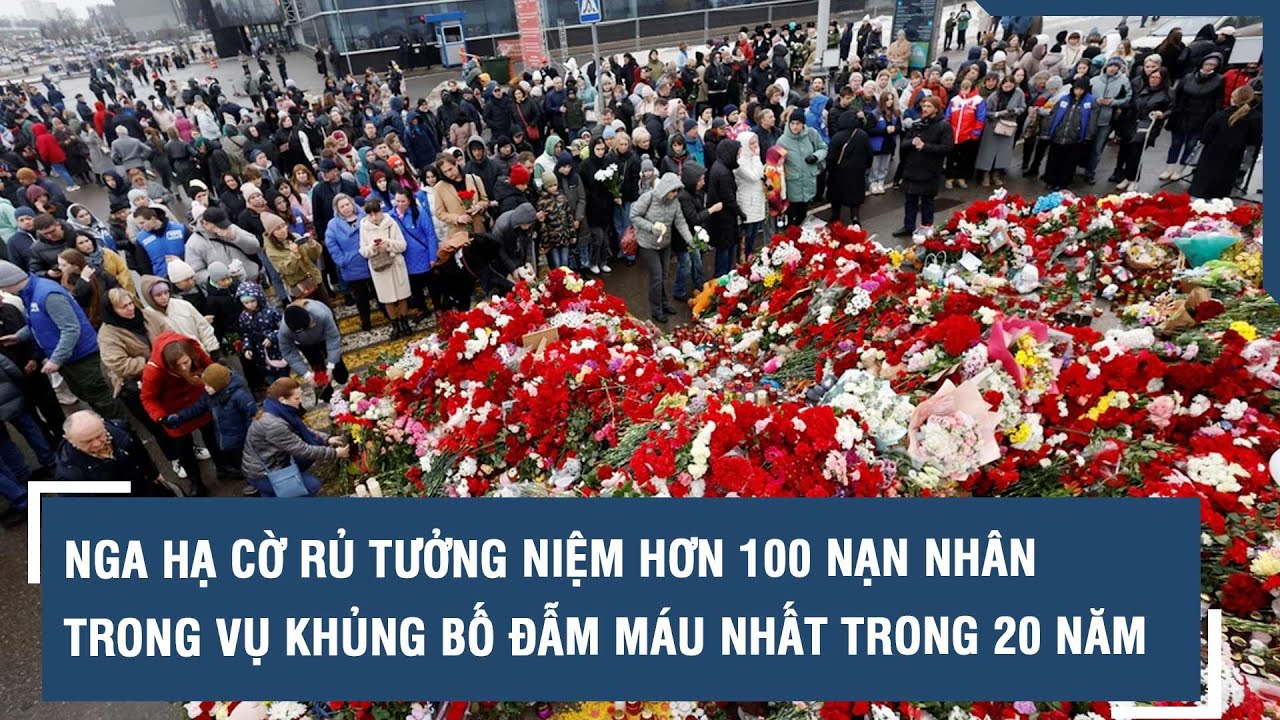 Nga hạ cờ rủ tưởng niệm hơn 100 nạn nhân trong vụ khủng bố đẫm máu nhất trong 20 năm | VTs