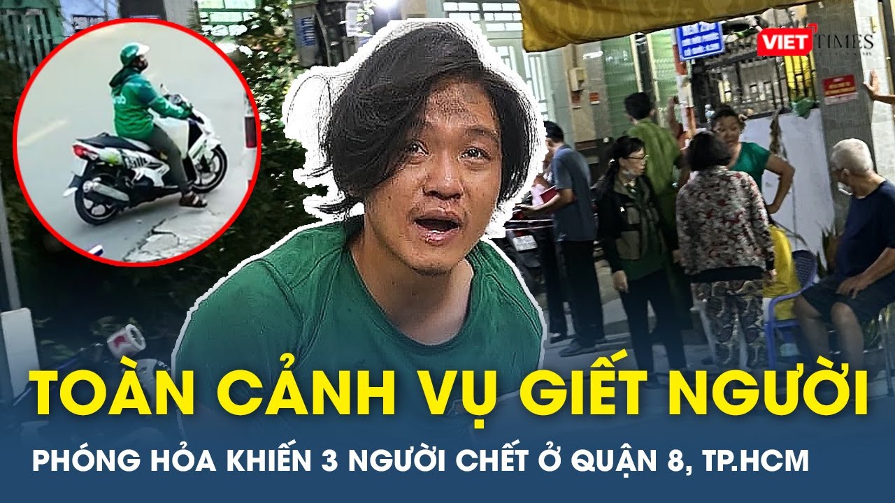 Toàn cảnh vụ giết người, phóng hỏa làm 3 người chết ở quận 8, TP.HCM gây rúng động | VTs