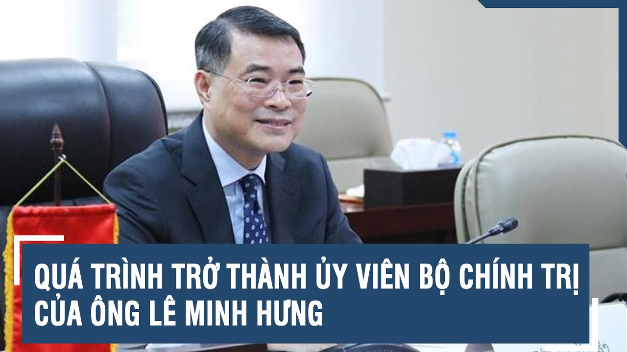 Tiểu sử đồng chí Lê Minh Hưng, Ủy viên Bộ Chính trị, Trưởng Ban Tổ chức Trung ương