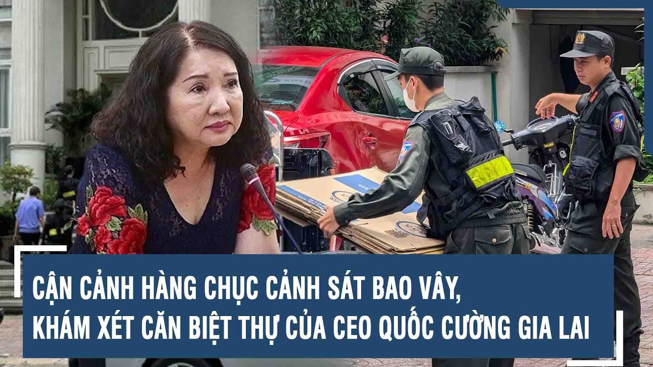 Cận cảnh hàng chục cảnh sát bao vây, khám xét căn biệt thự của CEO Quốc Cường Gia Lai | VTs