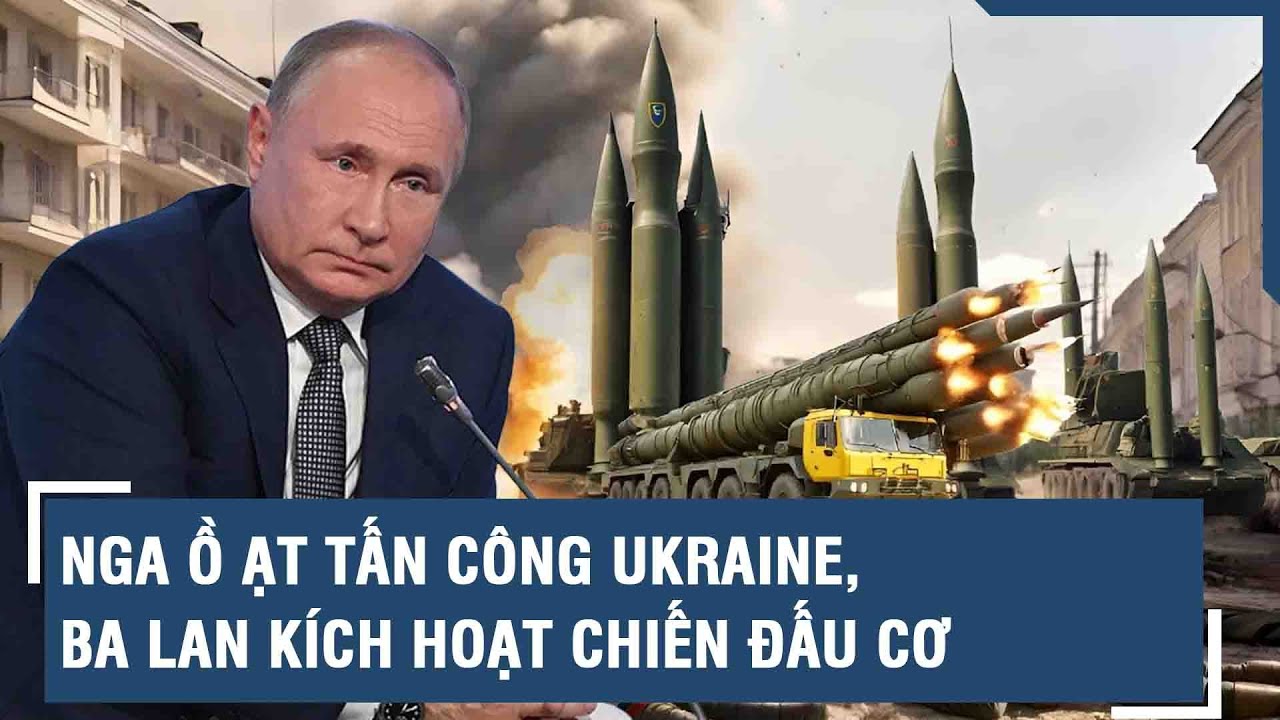 Toàn cảnh Quốc tế 24/3: Nga ồ ạt tấn công Ukraine, Ba Lan kích hoạt chiến đấu cơ