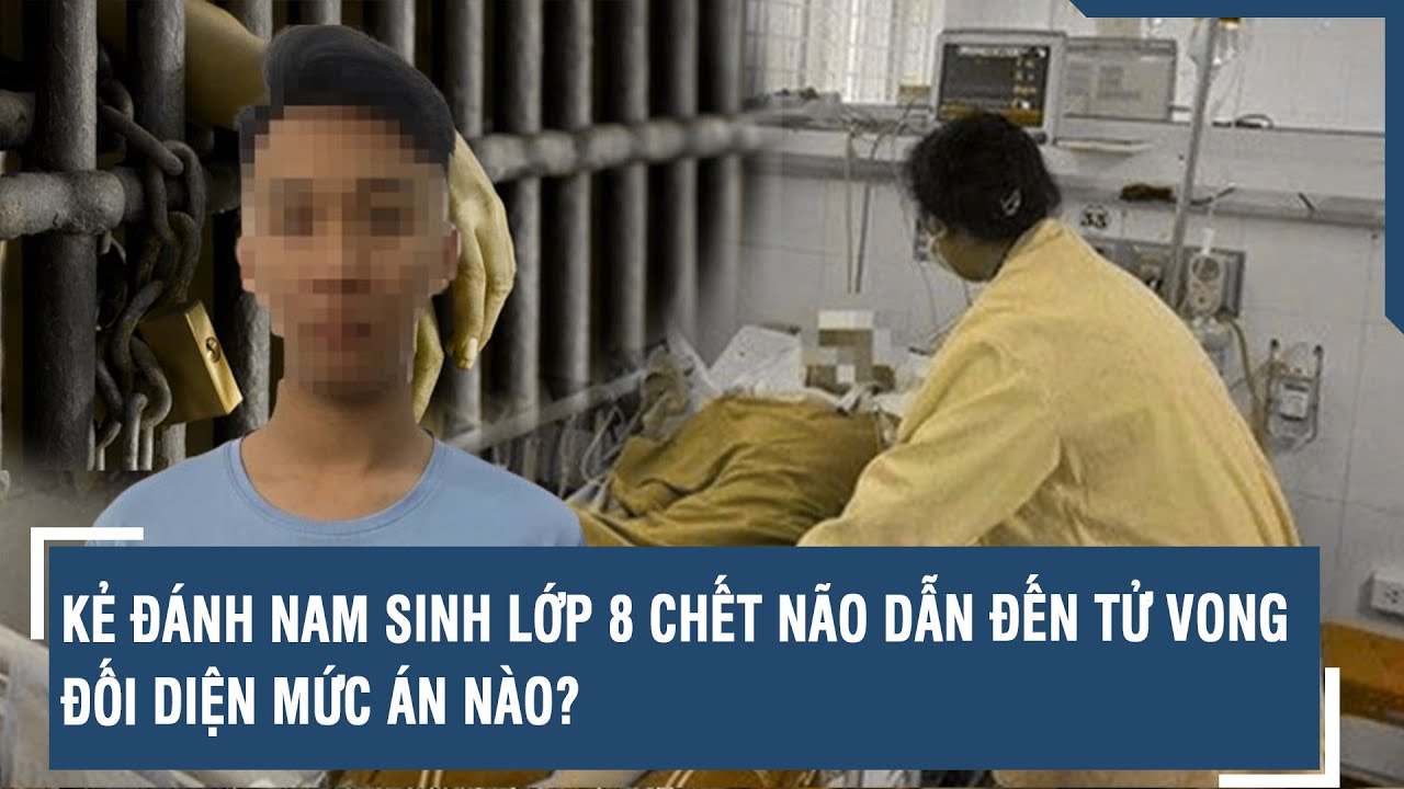 Kẻ đánh nam sinh lớp 8 chết não dẫn đến tử vong đối diện mức án nào? | VTs