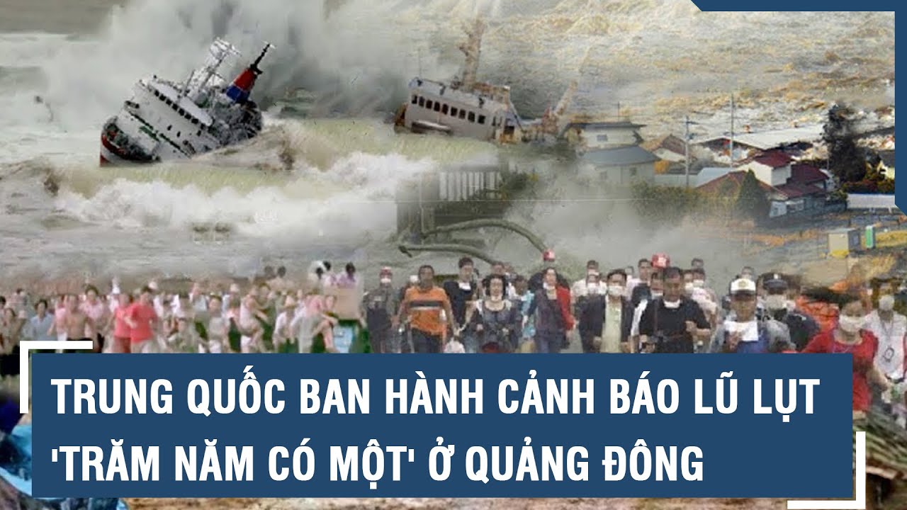 Trung Quốc ban hành cảnh báo lũ lụt 'trăm năm có một' ở Quảng Đông | VTs