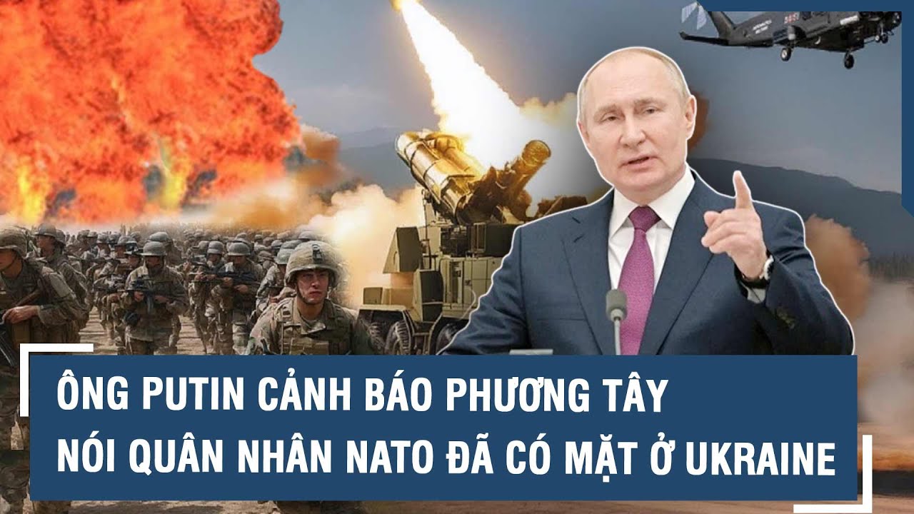 Ông Putin cảnh báo phương Tây, nói quân nhân NATO đã có mặt ở Ukraine l VTs