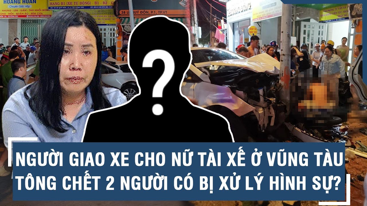 Người giao xe cho nữ tài xế ở Vũng Tàu tông chết 2 mẹ con ở Vũng Tàu có bị xử lý hình sự? l VTs