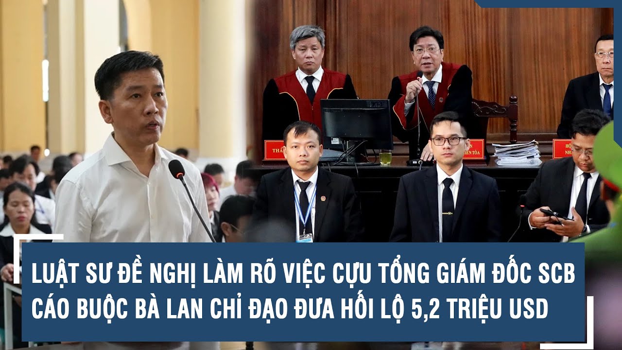 Luật sư đề nghị làm rõ việc cựu Tổng Giám đốc SCB cáo buộc bà Lan chỉ đạo đưa hối lộ 5,2 triệu USD