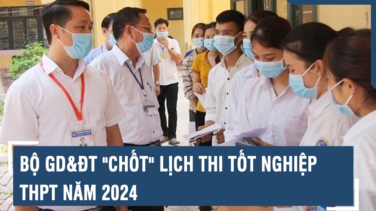 Bộ GD&ĐT "chốt" lịch thi tốt nghiệp THPT năm 2024 | VTs