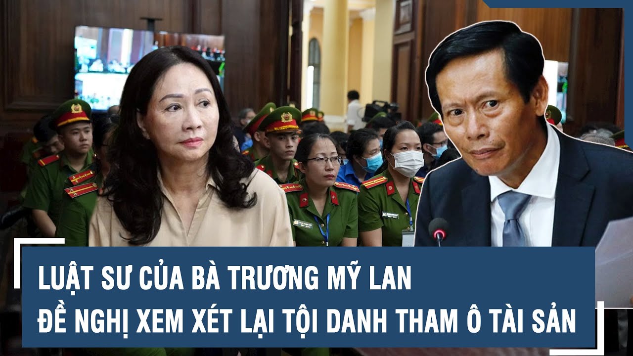 Vụ Vạn Thịnh Phát: Luật sư của bà Trương Mỹ Lan đề nghị xem xét lại tội danh tham ô tài sản | VTs