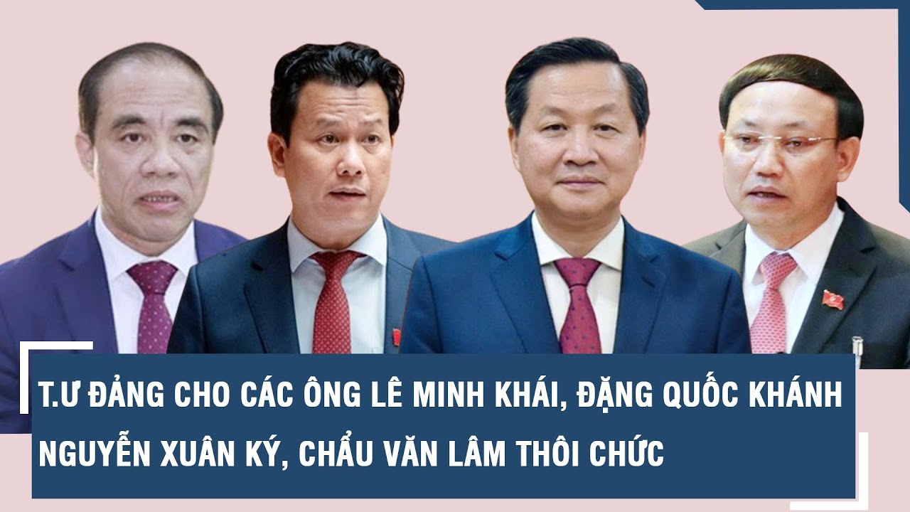 T.Ư Đảng cho các ông Lê Minh Khái, Đặng Quốc Khánh, Nguyễn Xuân Ký, Chẩu Văn Lâm thôi chức l VTs