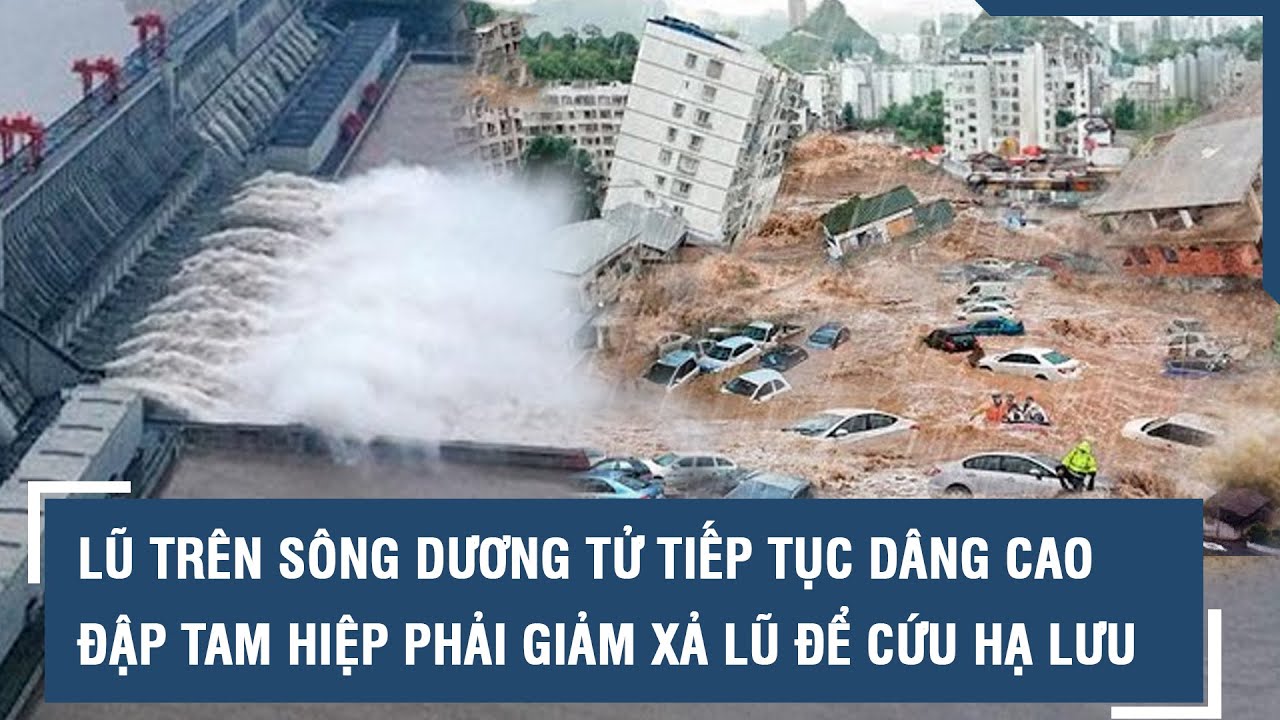 Lũ trên sông Dương Tử tiếp tục dâng cao, đập Tam Hiệp phải giảm xả lũ để cứu hạ lưu l VTs