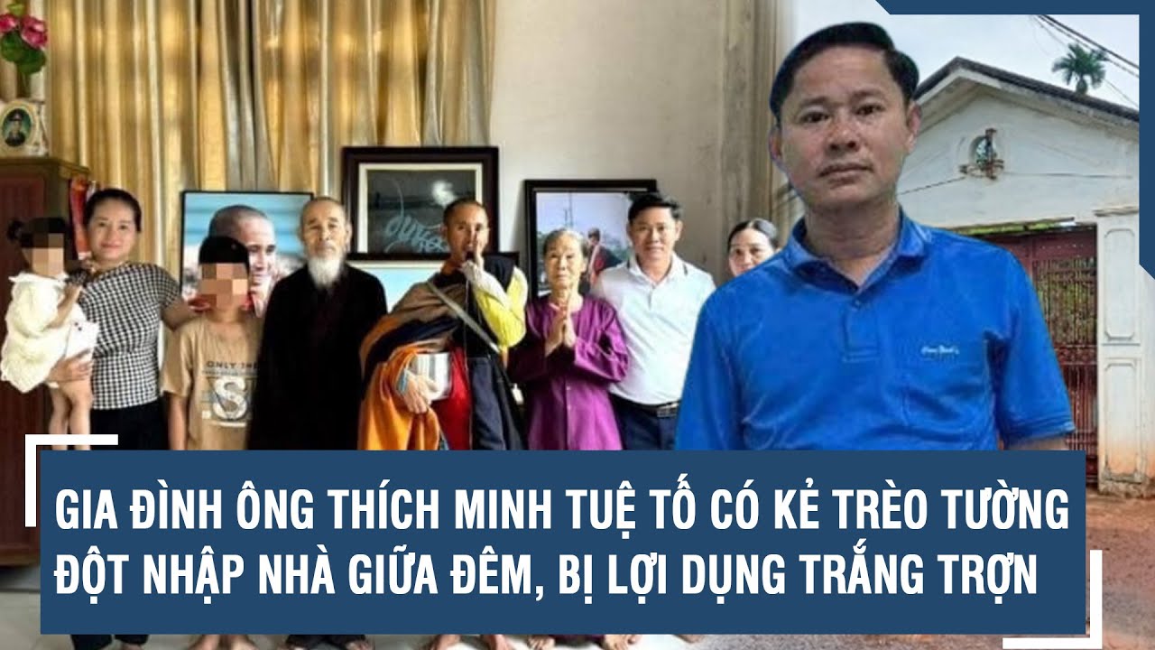 Gia đình ông Thích Minh Tuệ tố có kẻ trèo tường đột nhập nhà giữa đêm, bị lợi dụng trắng trợn | VTs