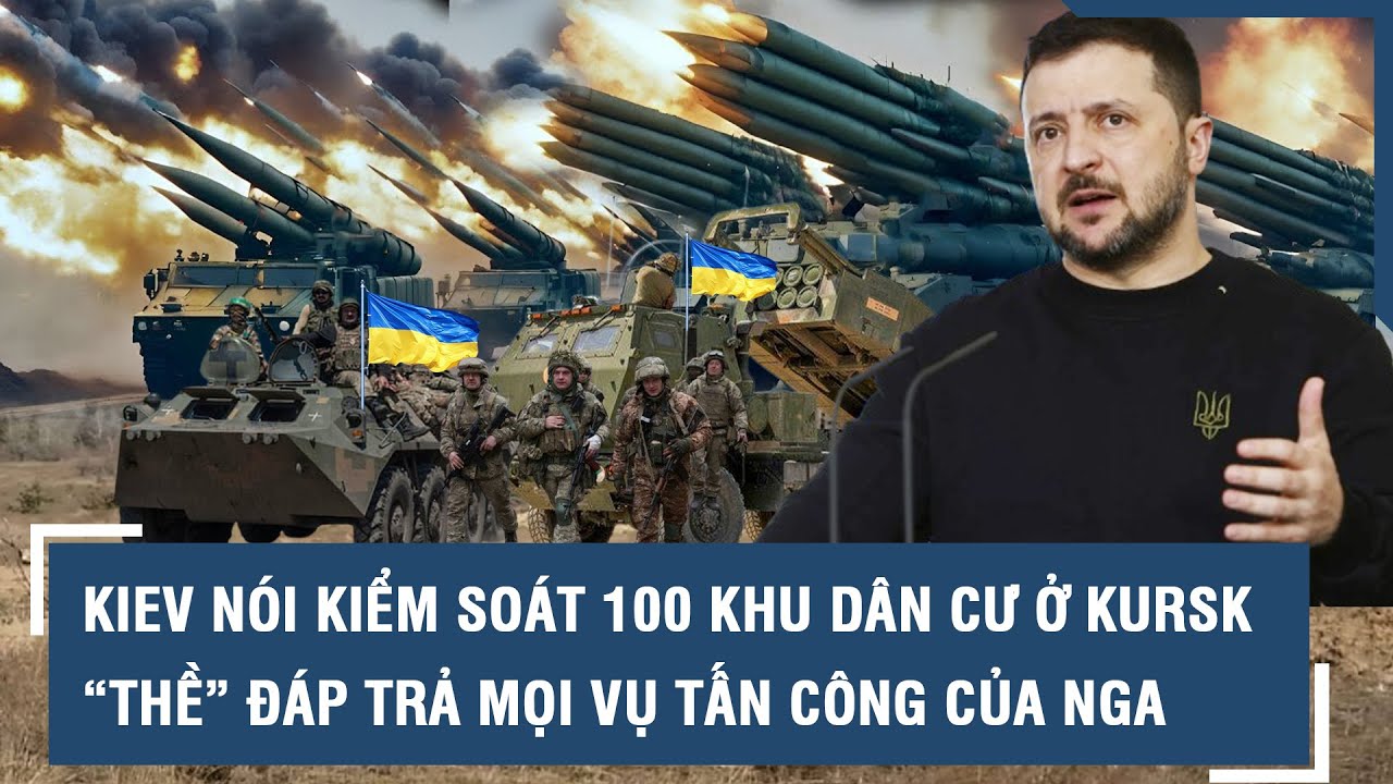 Kiev tuyên bố kiểm soát 100 khu dân cư ở Kursk, “thề” đáp trả mọi vụ tấn công của Nga l VTs