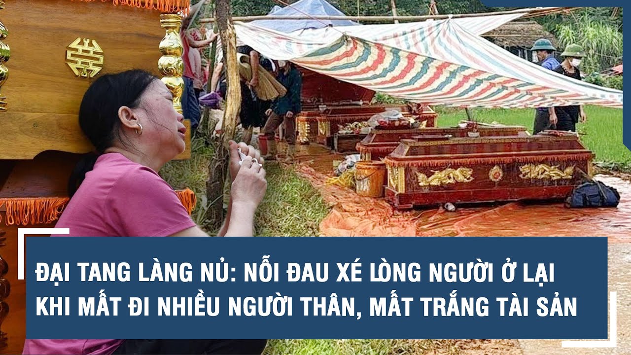 Đại tang Làng Nủ: Nỗi đau xé lòng người ở lại khi mất đi nhiều người thân, mất trắng tài sản l VTs