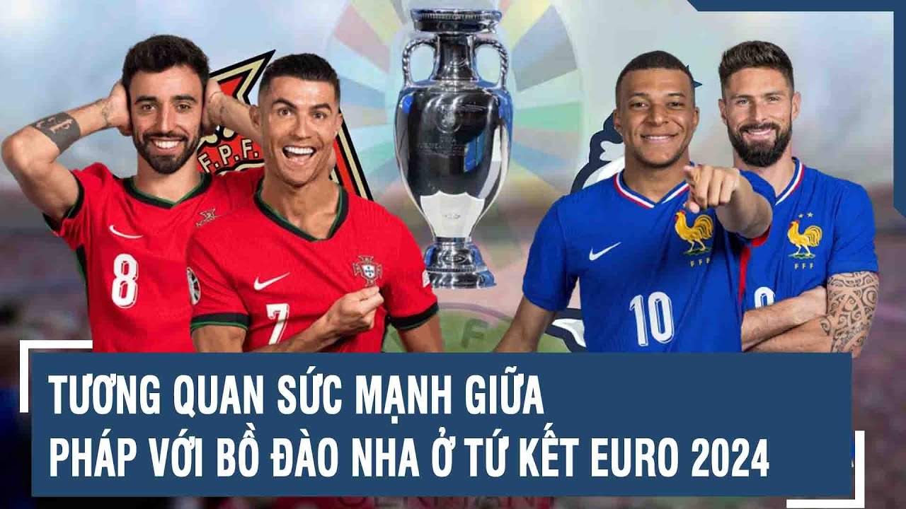 Tương quan sức mạnh giữa Pháp với Bồ Đào Nha ở tứ kết Euro 2024 | VTs