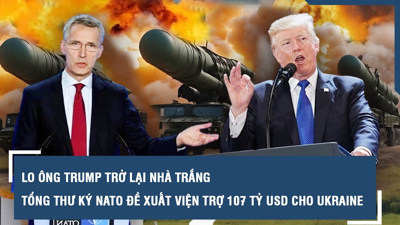 Lo ông Trump trở lại Nhà Trắng, Tổng thư ký NATO đề xuất viện trợ 107 tỷ USD cho Ukraine | VTs