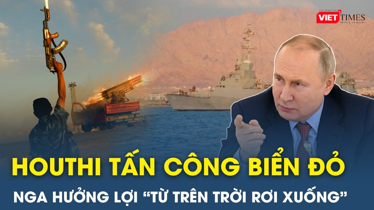 Nga hưởng lợi từ “trên trời rơi xuống” khi Houthi khóa chặt Biển Đỏ, gây thiệt hại cho phương Tây|VT