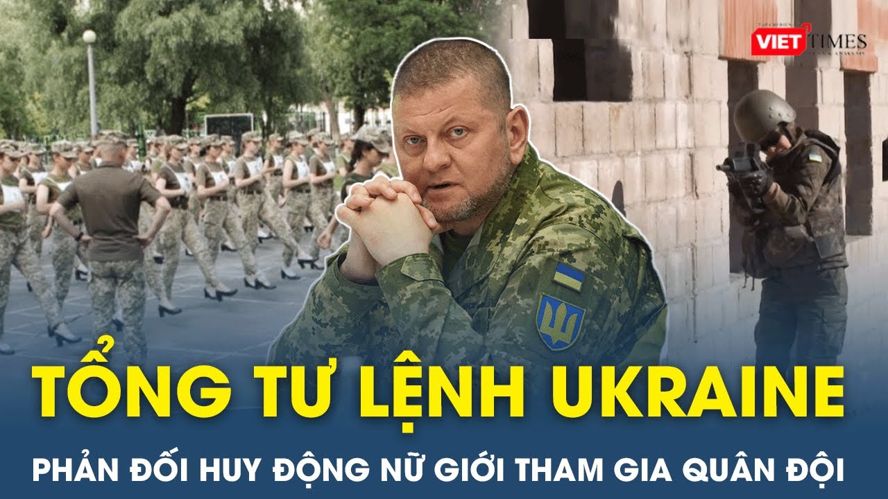 Thời sự Quốc tế sáng 23/12: Tổng tư lệnh Ukraine phản đối huy động nữ giới tham gia quân đội