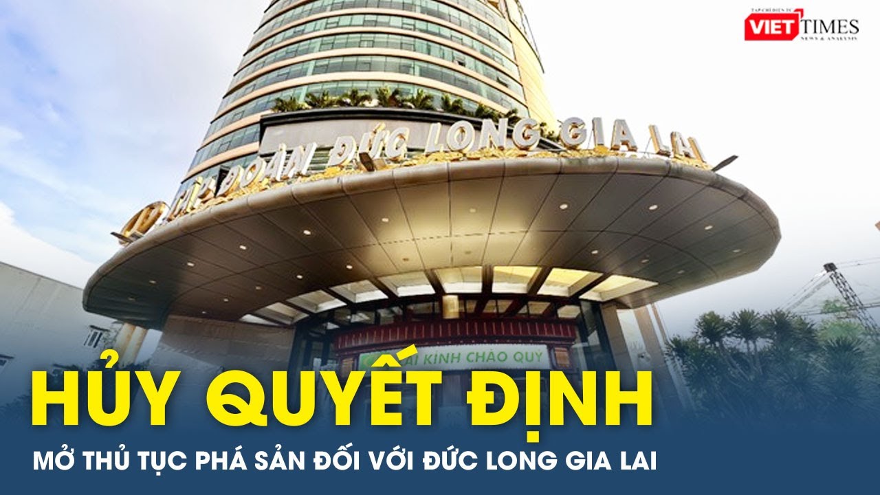 Hủy quyết định mở thủ tục phá sản đối với Đức Long Gia Lai | VTs